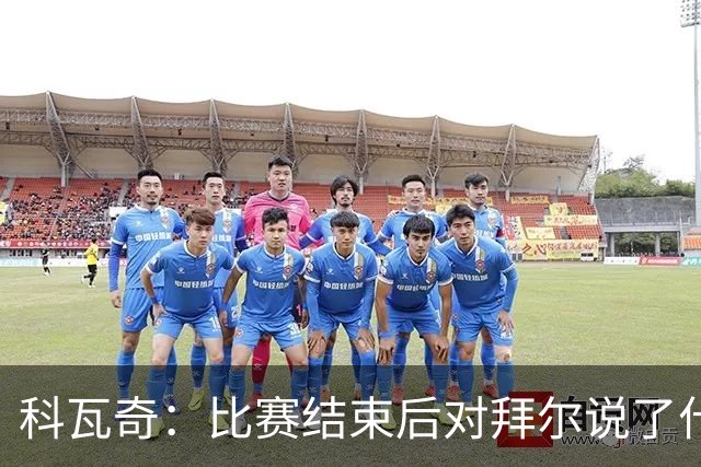 科瓦奇：比赛结束后对拜尔说了什么？我给了他飞镖世锦赛门票